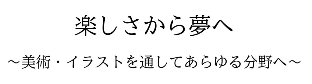 楽しさから夢へ～美術・イラストを通してあらゆる分野へ～